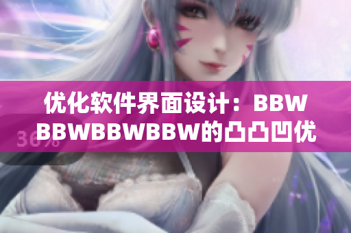 优化软件界面设计：BBWBBWBBWBBW的凸凸凹优化方式