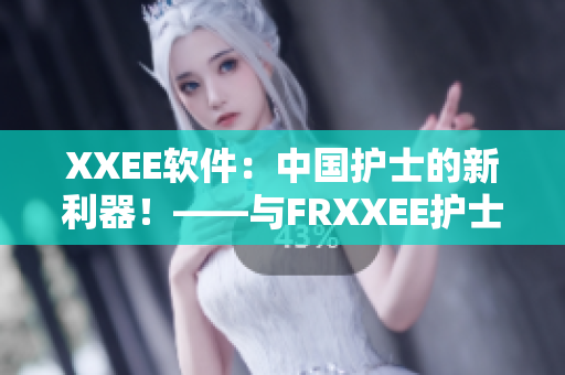 XXEE软件：中国护士的新利器！——与FRXXEE护士并肩的智能化推进
