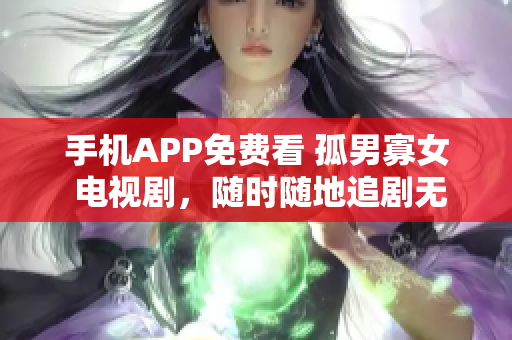 手机APP免费看 孤男寡女 电视剧，随时随地追剧无压力！