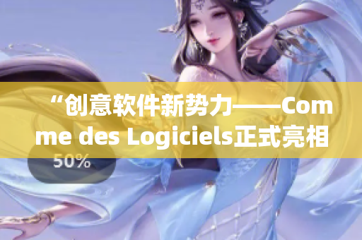 “创意软件新势力——Comme des Logiciels正式亮相”