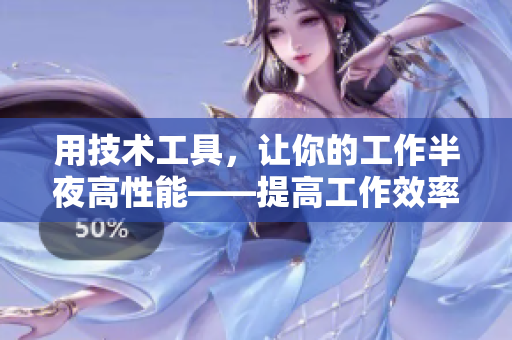 用技术工具，让你的工作半夜高性能——提高工作效率的软件推荐