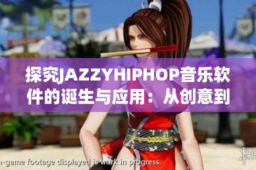 探究JAZZYHIPHOP音乐软件的诞生与应用：从创意到实现的全过程