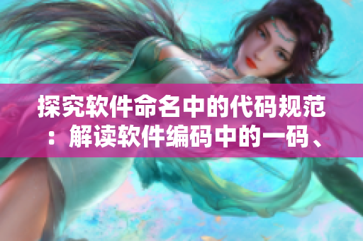探究软件命名中的代码规范：解读软件编码中的一码、二码、三码意义