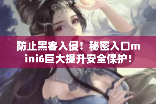 防止黑客入侵！秘密入口mini6巨大提升安全保护！