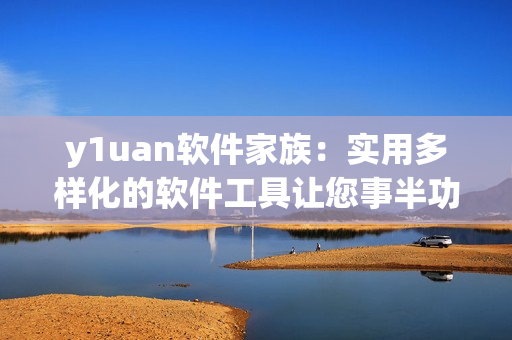 y1uan软件家族：实用多样化的软件工具让您事半功倍！