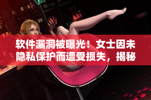 软件漏洞被曝光！女士因未隐私保护而遭受损失，揭秘几招保护软件隐私