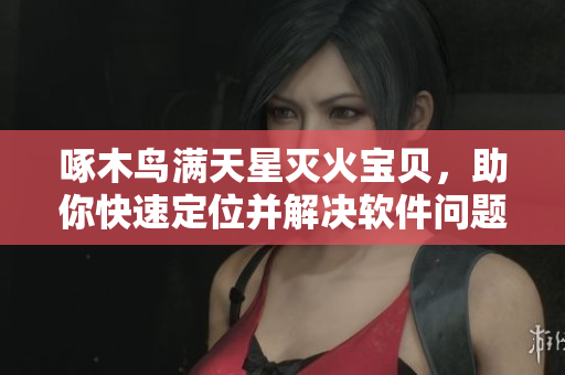 啄木鸟满天星灭火宝贝，助你快速定位并解决软件问题！