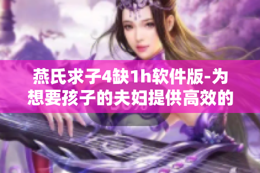 燕氏求子4缺1h软件版-为想要孩子的夫妇提供高效的辅助计算工具