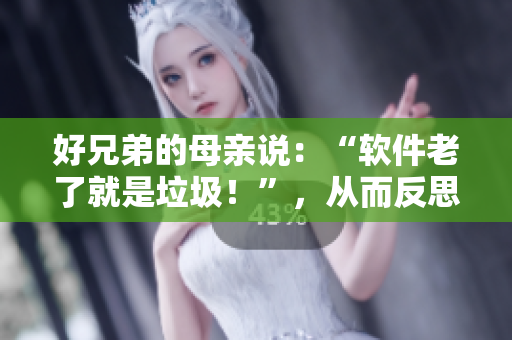 好兄弟的母亲说：“软件老了就是垃圾！”，从而反思软件发展问题