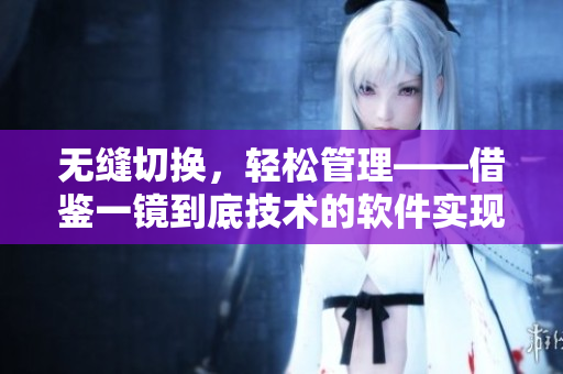无缝切换，轻松管理——借鉴一镜到底技术的软件实现