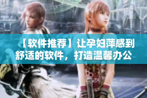【软件推荐】让孕妇萍感到舒适的软件，打造温馨办公环境