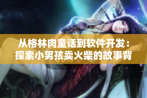 从格林肉童话到软件开发：探索小男孩卖火柴的故事背后的启示