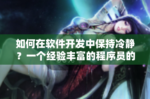 如何在软件开发中保持冷静？一个经验丰富的程序员的建议