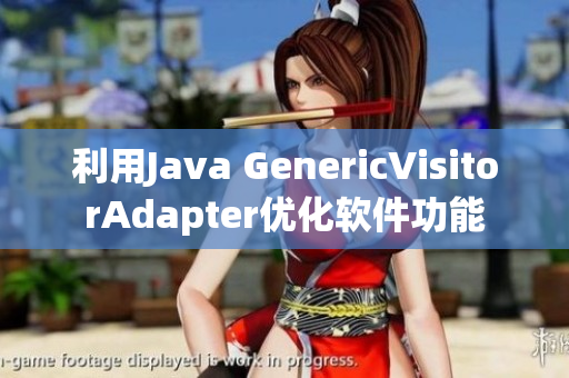 利用Java GenericVisitorAdapter优化软件功能