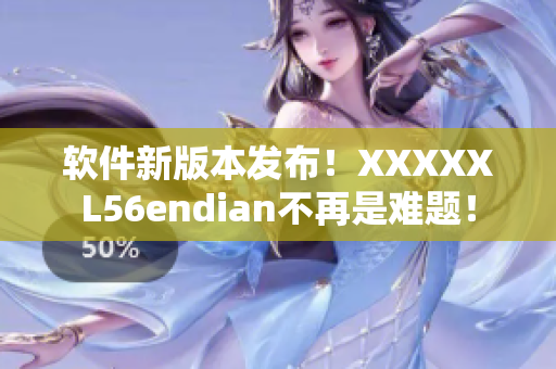 软件新版本发布！XXXXXL56endian不再是难题！