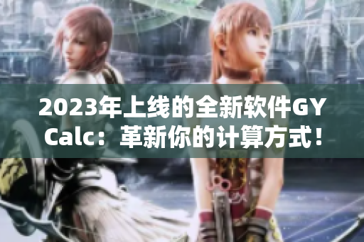 2023年上线的全新软件GYCalc：革新你的计算方式！