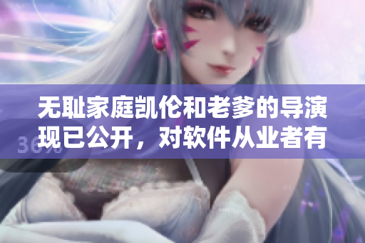 无耻家庭凯伦和老爹的导演现已公开，对软件从业者有何启示？