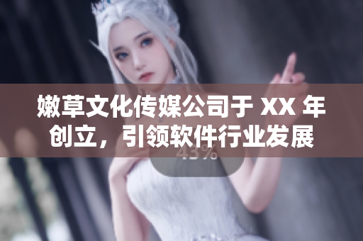 嫩草文化传媒公司于 XX 年创立，引领软件行业发展