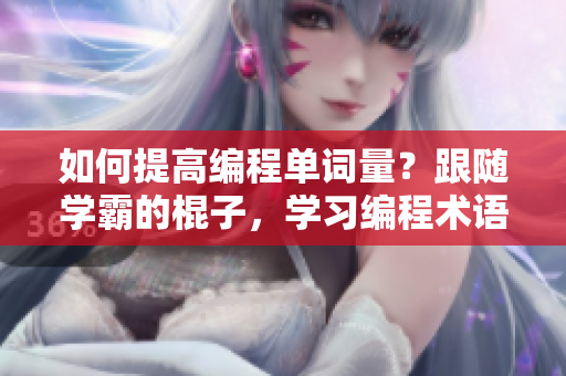 如何提高编程单词量？跟随学霸的棍子，学习编程术语，成为软件高手！