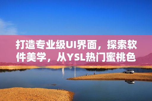 打造专业级UI界面，探索软件美学，从YSL热门蜜桃色中获取灵感