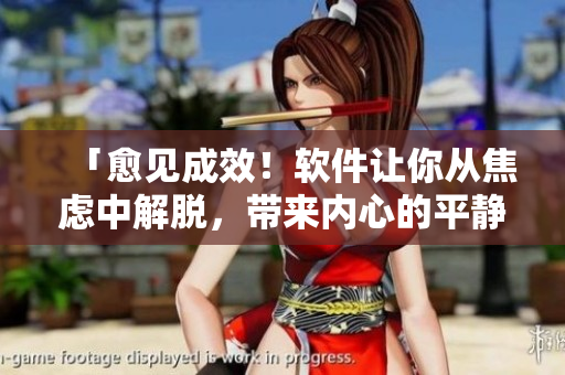 「愈见成效！软件让你从焦虑中解脱，带来内心的平静与满足」
