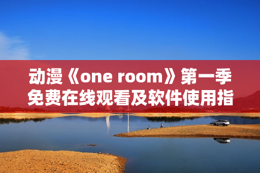 动漫《one room》第一季免费在线观看及软件使用指南
