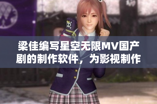梁佳编写星空无限MV国产剧的制作软件，为影视制作带来新革命