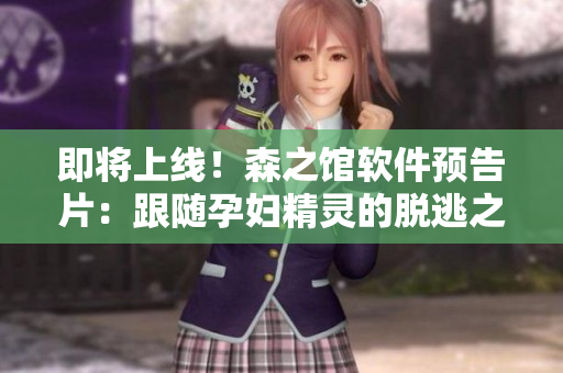 即将上线！森之馆软件预告片：跟随孕妇精灵的脱逃之旅