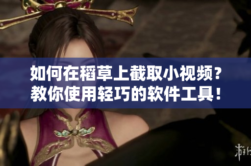 如何在稻草上截取小视频？教你使用轻巧的软件工具！