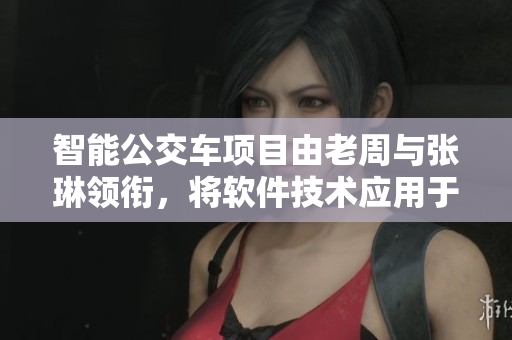 智能公交车项目由老周与张琳领衔，将软件技术应用于困难交通问题
