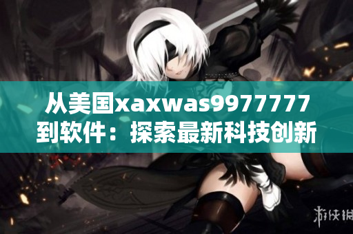 从美国xaxwas9977777到软件：探索最新科技创新
