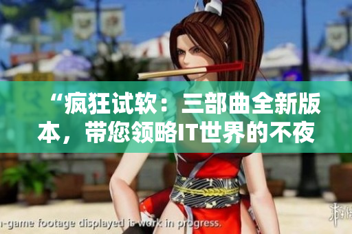 “疯狂试软：三部曲全新版本，带您领略IT世界的不夜城！”