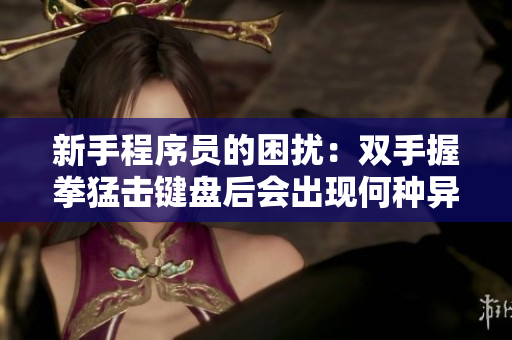 新手程序员的困扰：双手握拳猛击键盘后会出现何种异常情况？