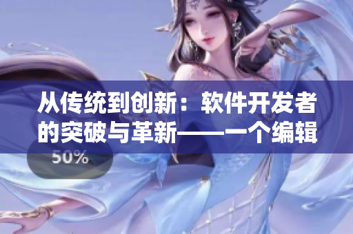 从传统到创新：软件开发者的突破与革新——一个编辑的视角