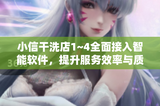 小信干洗店1~4全面接入智能软件，提升服务效率与质量