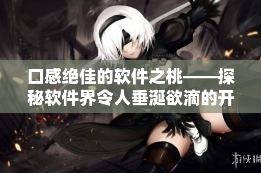口感绝佳的软件之桃——探秘软件界令人垂涎欲滴的开发工具