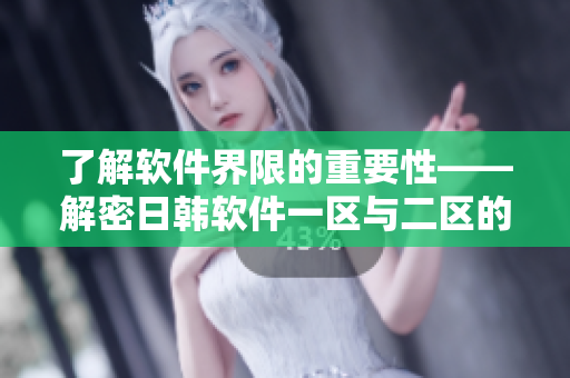 了解软件界限的重要性——解密日韩软件一区与二区的区别