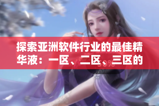 探索亚洲软件行业的最佳精华液：一区、二区、三区的必备选择