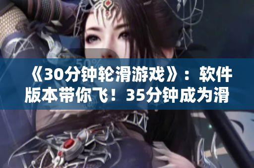 《30分钟轮滑游戏》：软件版本带你飞！35分钟成为滑轮高手！