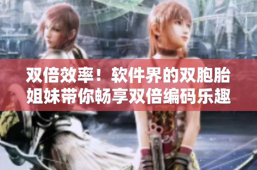 双倍效率！软件界的双胞胎姐妹带你畅享双倍编码乐趣