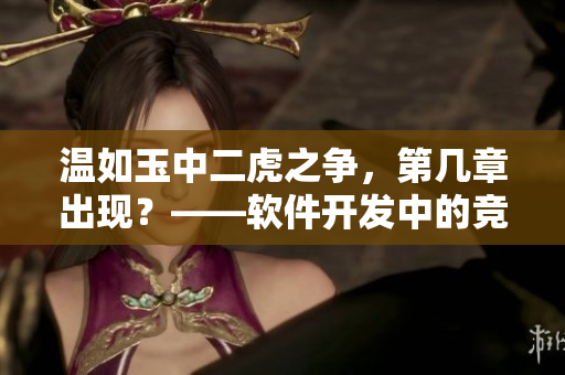 温如玉中二虎之争，第几章出现？——软件开发中的竞争策略