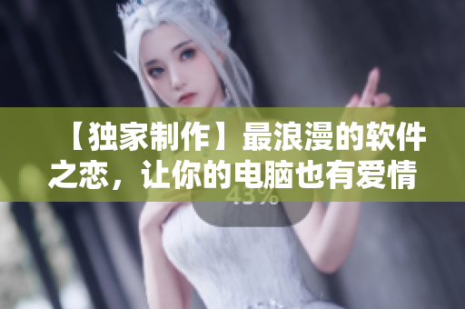 【独家制作】最浪漫的软件之恋，让你的电脑也有爱情故事