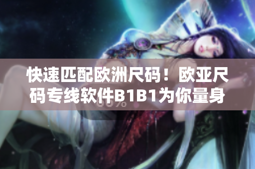 快速匹配欧洲尺码！欧亚尺码专线软件B1B1为你量身定制