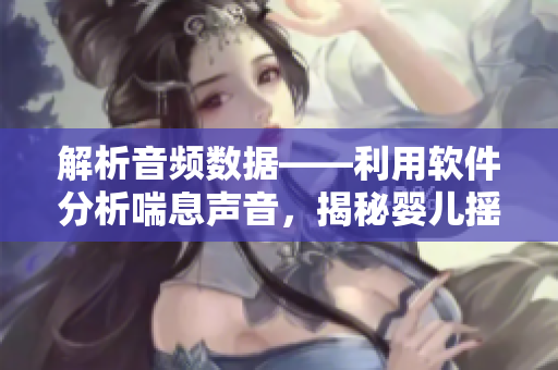 解析音频数据——利用软件分析喘息声音，揭秘婴儿摇床的安全性能