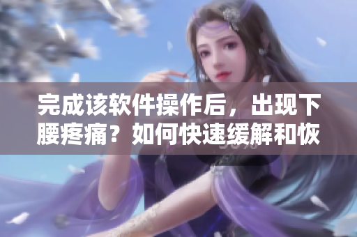 完成该软件操作后，出现下腰疼痛？如何快速缓解和恢复？