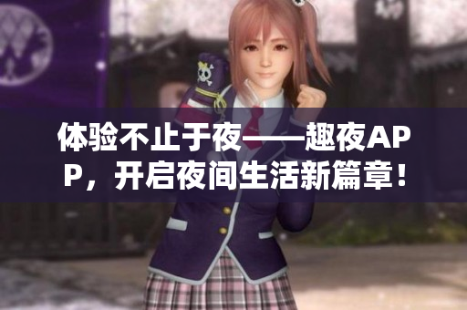 体验不止于夜——趣夜APP，开启夜间生活新篇章！