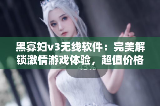 黑寡妇v3无线软件：完美解锁激情游戏体验，超值价格购买推荐！