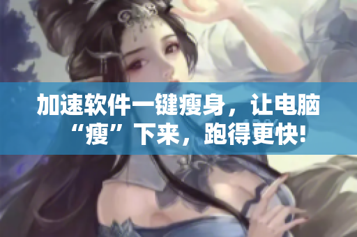 加速软件一键瘦身，让电脑“瘦”下来，跑得更快!