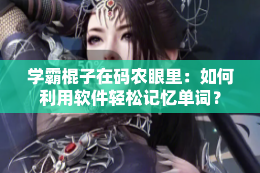 学霸棍子在码农眼里：如何利用软件轻松记忆单词？