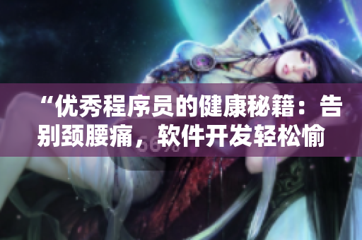 “优秀程序员的健康秘籍：告别颈腰痛，软件开发轻松愉悦！”